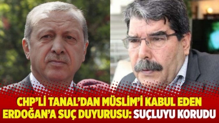 ​CHP’li Tanal’dan Müslim’i kabul eden Erdoğan’a suç duyurusu: Suçluyu korudu