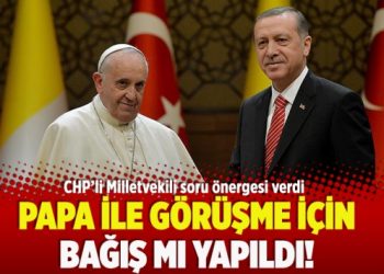 ​Papa ile görüşme için bağış mı yapıldı!