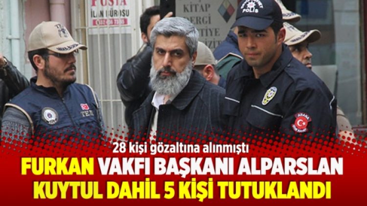 Furkan Vakfı Başkanı Alparslan Kuytul dahil 5 kişi tutuklandı