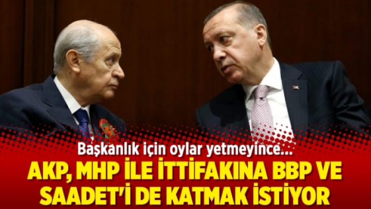 AKP, MHP ile ittifakına BBP ve Saadet’i de katmak istiyor