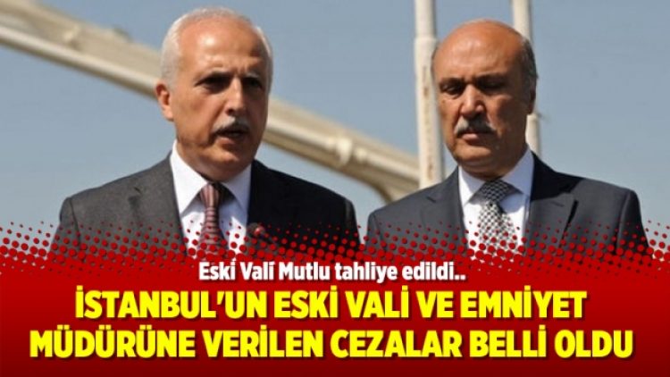 İstanbul’un eski vali ve emniyet müdürüne verilen cezalar belli oldu