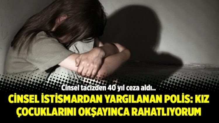 Cinsel istismardan yargılanan polis: Kız çocuklarını okşayınca rahatlıyorum