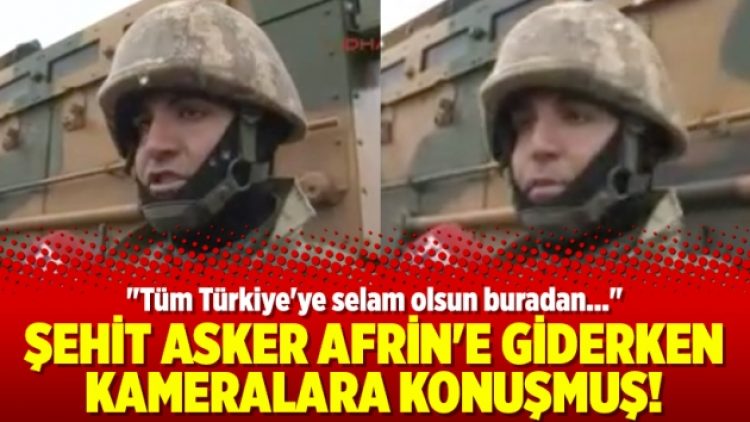 Şehit asker Afrin’e giderken kameralara konuşmuş!