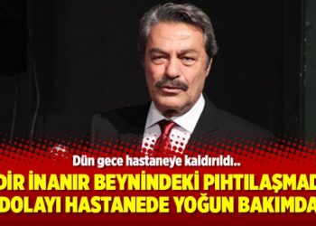 Kadir İnanır beynindeki pıhtılaşmadan dolayı hastanede yoğun bakımda