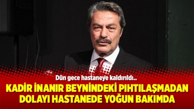 Kadir İnanır beynindeki pıhtılaşmadan dolayı hastanede yoğun bakımda