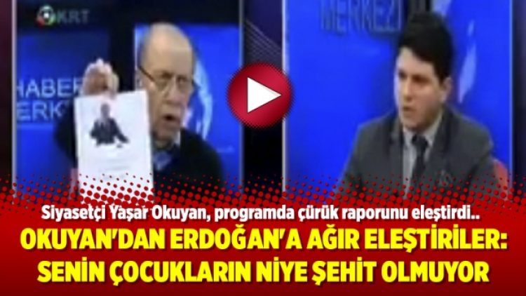 Yaşar Okuyan’dan Erdoğan’a ağır eleştiriler: Senin çocukların niye şehit olmuyor