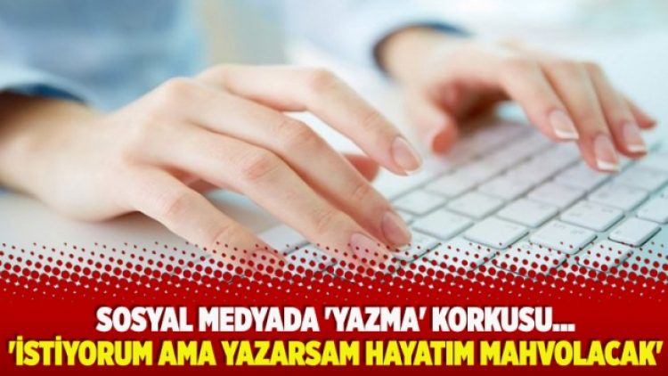 Sosyal medyada ‘yazma’ korkusu… ‘İstiyorum ama yazarsam hayatım mahvolacak’