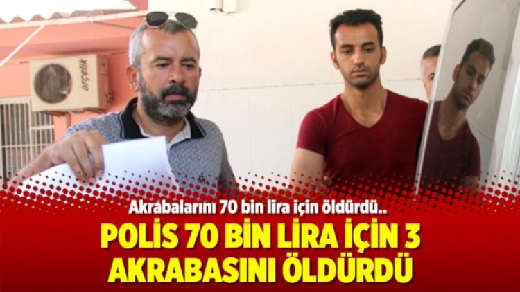 Polis 70 bin lira için 3 akrabasını öldürdü