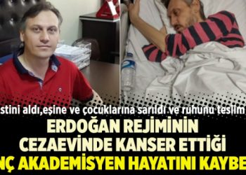 Erdoğan rejiminin cezaevinde kanser ettiği genç akademisyen hayatını kaybetti