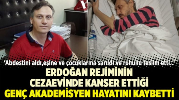 Erdoğan rejiminin cezaevinde kanser ettiği genç akademisyen hayatını kaybetti