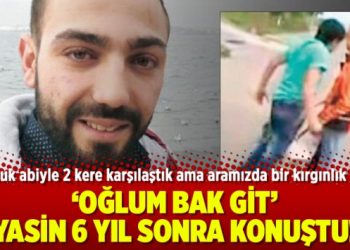 ‘Oğlum bak git’ Yasin 6 yıl sonra konuştu!