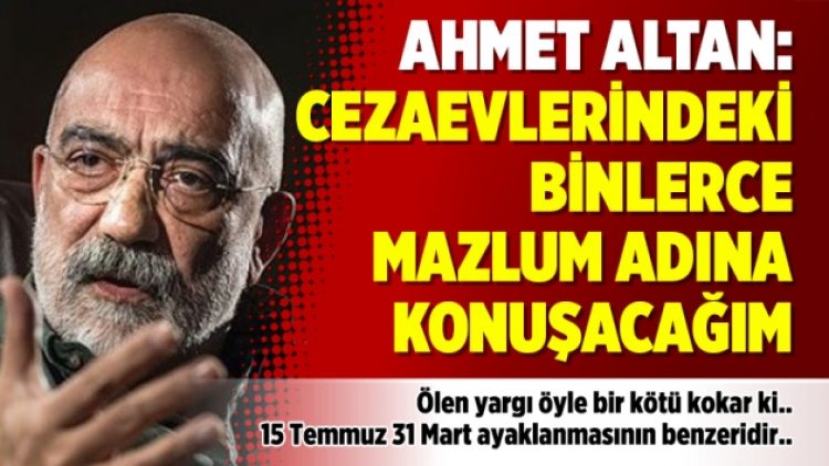 Ahmet Altan: Cezaevlerindeki binlerce mazlum adına konuşacağım