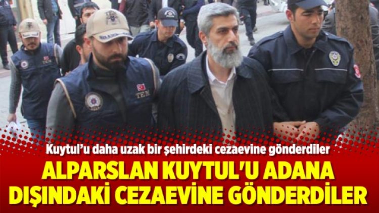 Alparslan Kuytul’u Adana dışındaki cezaevine gönderdiler