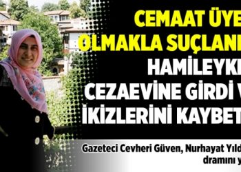 Cemaat üyesi olmakla suçlandı; hamileyken cezaevine girdi ve ikizlerini kaybetti