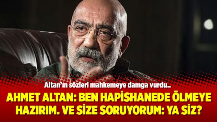 Ahmet Altan: Ben hapishanede ölmeye hazırım. Ve size soruyorum: Ya siz?
