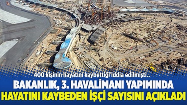 Bakanlık, 3. Havalimanı yapımında hayatını kaybeden işçi sayısını açıkladı