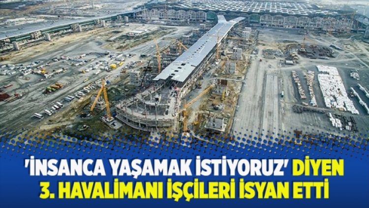​’İnsanca yaşamak istiyoruz’ diyen 3. havalimanı işçileri isyan etti