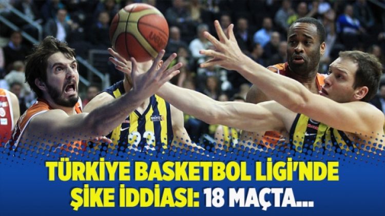​Türkiye Basketbol Ligi’nde şike iddiası: 18 maçta…