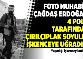 Foto Muhabiri Çağdaş Erdoğan: 4 polis tarafından çırılçıplak soyulup işkenceye uğradım!