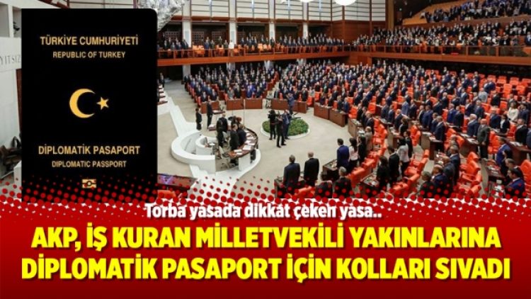 AKP, iş kuran milletvekili yakınlarına diplomatik pasaport için kolları sıvadı