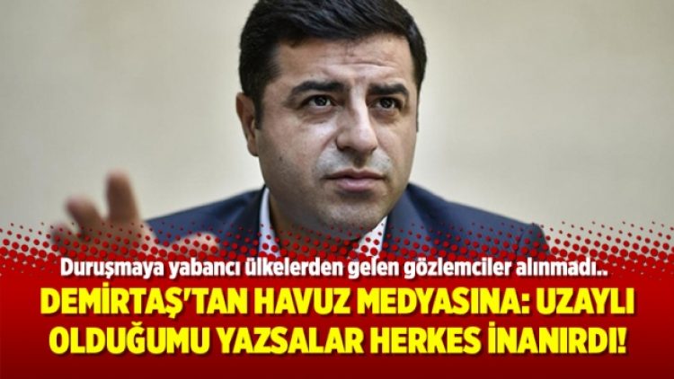 Demirtaş’tan havuz medyasına: Uzaylı olduğumu yazsalar herkes inanırdı!