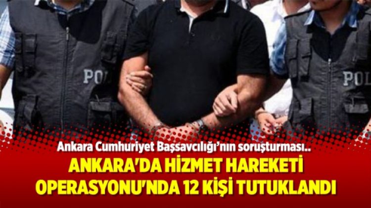 Ankara’da Hizmet Hareketi Operasyonu’nda 12 kişi tutuklandı