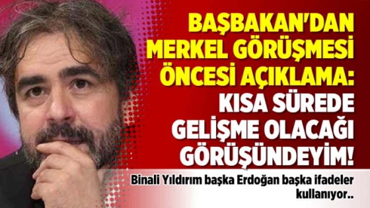 Başbakan’dan Merkel görüşmesi öncesi açıklama: Kısa sürede gelişme olacağı görüşündeyim!