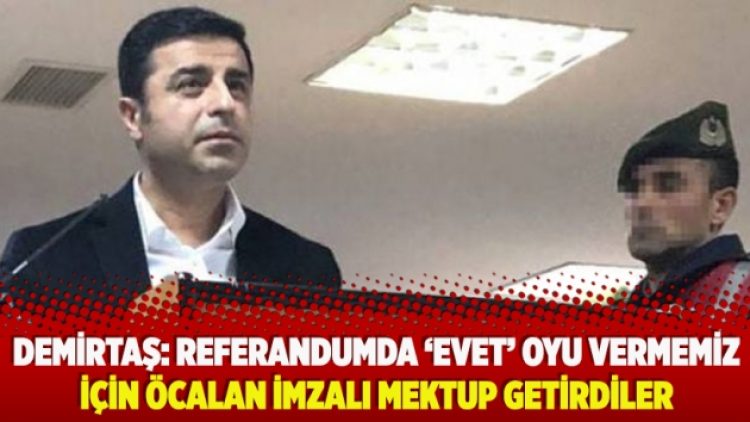 Demirtaş: Referandumda ‘evet’ oyu vermemiz için Öcalan imzalı mektup getirdiler
