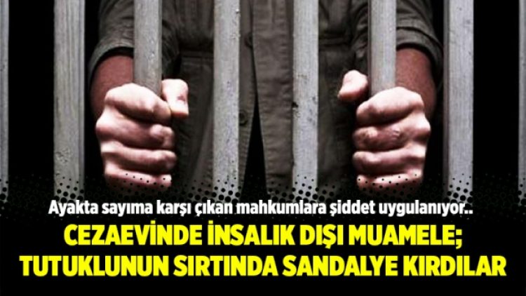 Cezaevinde insalık dışı muamele; tutuklunun sırtında sandalye kırdılar