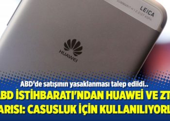 ABD İstihbaratı’ndan Huawei ve ZTE uyarısı: Casusluk için kullanılıyorlar