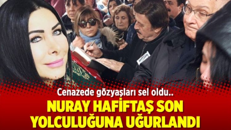 Nuray Hafiftaş son yolculuğuna uğurlandı