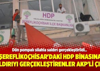 Şereflikoçhisar’daki HDP binasına saldırıyı gerçekleştirenler AKP’li çıktı