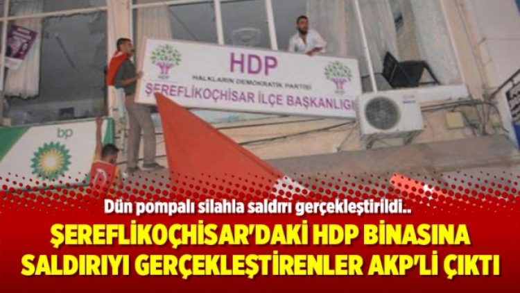 Şereflikoçhisar’daki HDP binasına saldırıyı gerçekleştirenler AKP’li çıktı