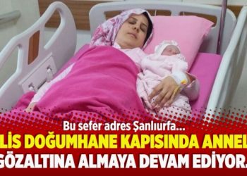 Polis doğumhane kapısında anneleri gözaltına almaya devam ediyor… Bu sefer adres Şanlıurfa