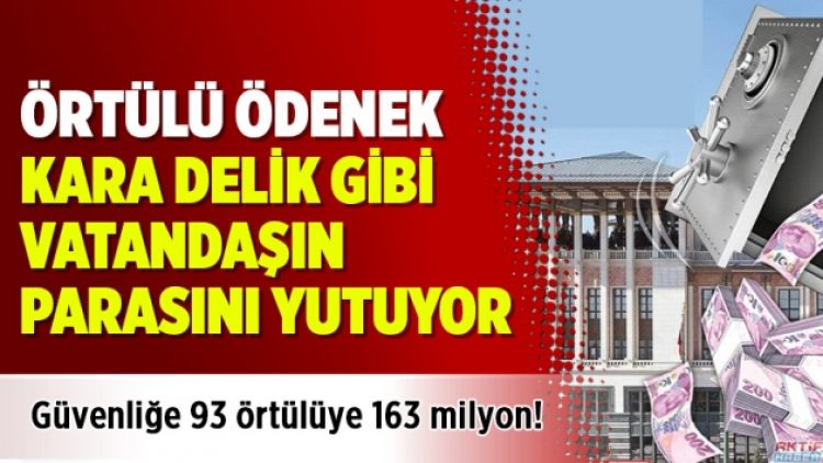 Örtülü ödenek kara delik gibi vatandaşın parasını yutuyor