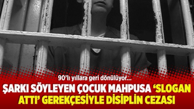 Şarkı söyleyen çocuk mahpusa ‘slogan attı’ gerekçesiyle disiplin cezası