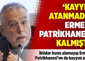 ‘Kayyım atanmadık Ermeni Patrikhanesi kalmıştı’
