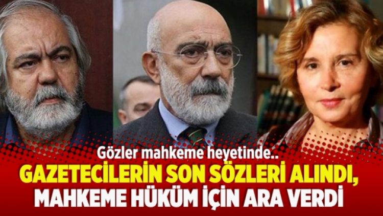 Gazetecilerin son sözleri alındı, mahkeme hüküm için ara verdi
