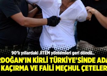 Erdoğan’ın Kirli Türkiye’sinde adam kaçırma ve faili meçhul çeteler