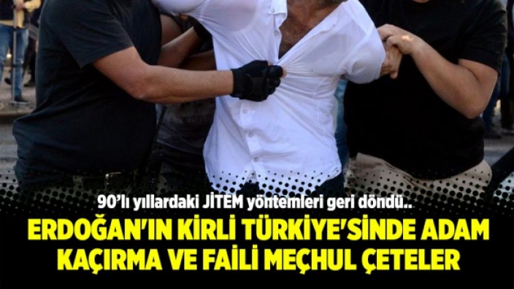 Erdoğan’ın Kirli Türkiye’sinde adam kaçırma ve faili meçhul çeteler