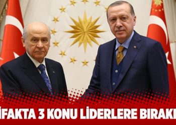 ​  İttifakta 3 konu liderlere bırakıldı