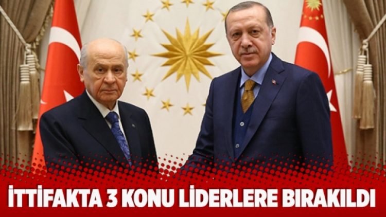  İttifakta 3 konu liderlere bırakıldı