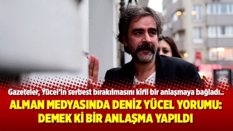 Alman medyasında Deniz Yücel yorumu: Demek ki bir anlaşma yapıldı