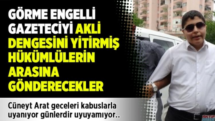 Görme engelli gazeteciyi akli dengesini yitirmiş hükümlülerin arasına gönderecekler