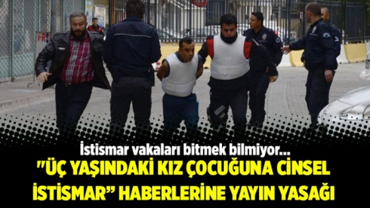 ‘Üç yaşındaki kız çocuğuna cinsel istismar’ haberlerine yayın yasağı