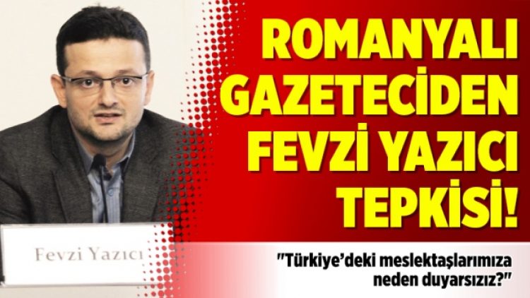 Romanyalı gazeteciden Fevzi Yazıcı tepkisi!
