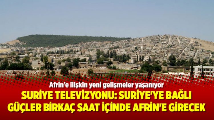 Suriye Devlet Televizyonu: Suriye’ye bağlı güçler birkaç saat içinde Afrin’e girecek