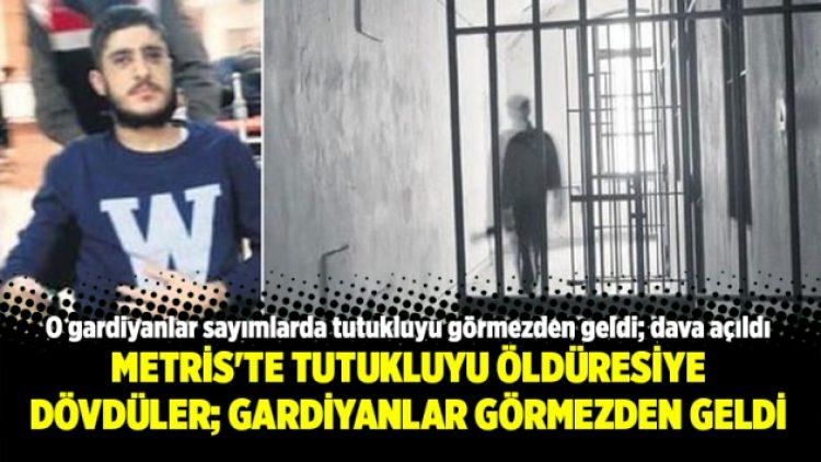 Metris’te tutukluyu öldüresiye dövdüler; gardiyanlar görmezden geldi