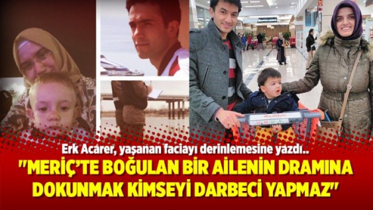 “Meriç’te boğulan bir ailenin dramına dokunmak kimseyi darbeci yapmaz”