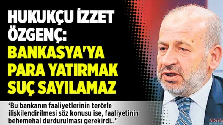 Hukukçu İzzet Özgenç: Bankasya’ya para yatırmak suç sayılamaz